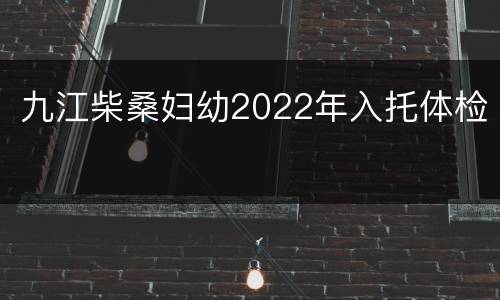 九江柴桑妇幼2022年入托体检
