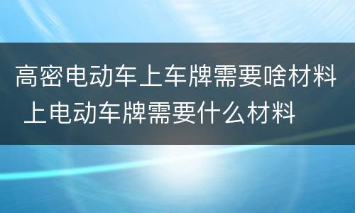 高密电动车上车牌需要啥材料 上电动车牌需要什么材料