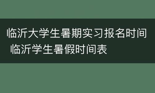 临沂大学生暑期实习报名时间 临沂学生暑假时间表