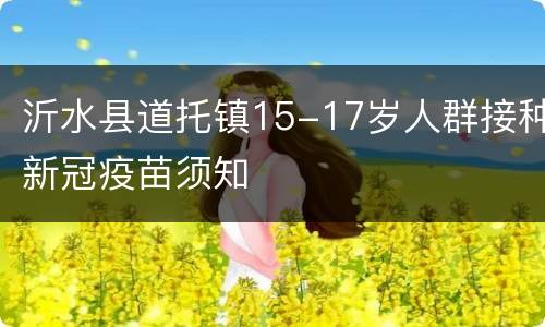 沂水县道托镇15-17岁人群接种新冠疫苗须知