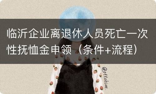 临沂企业离退休人员死亡一次性抚恤金申领（条件+流程）