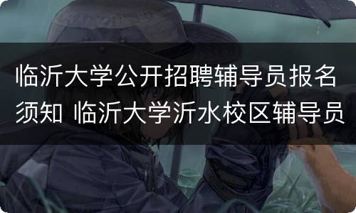 临沂大学公开招聘辅导员报名须知 临沂大学沂水校区辅导员招聘