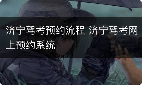 济宁驾考预约流程 济宁驾考网上预约系统