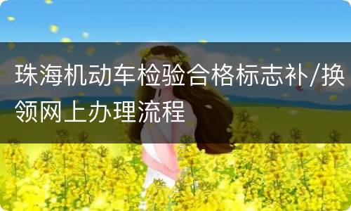 珠海机动车检验合格标志补/换领网上办理流程