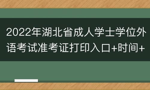 2022年湖北省成人学士学位外语考试准考证打印入口+时间+要求