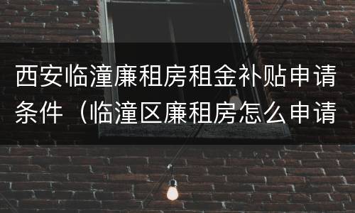 西安临潼廉租房租金补贴申请条件（临潼区廉租房怎么申请）