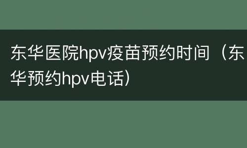 东华医院hpv疫苗预约时间（东华预约hpv电话）