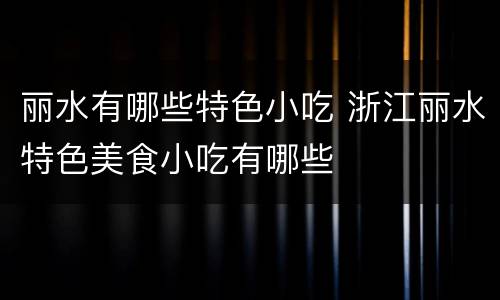 丽水有哪些特色小吃 浙江丽水特色美食小吃有哪些