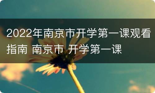 2022年南京市开学第一课观看指南 南京市 开学第一课