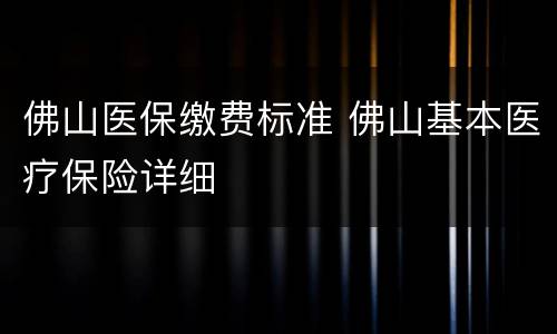 佛山医保缴费标准 佛山基本医疗保险详细
