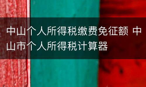 中山个人所得税缴费免征额 中山市个人所得税计算器