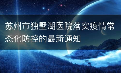 苏州市独墅湖医院落实疫情常态化防控的最新通知