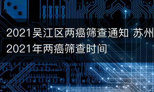 2021吴江区两癌筛查通知 苏州2021年两癌筛查时间
