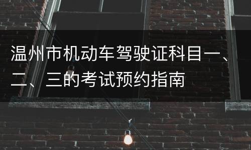 温州市机动车驾驶证科目一、二、三的考试预约指南