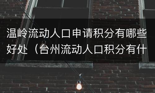 温岭流动人口申请积分有哪些好处（台州流动人口积分有什么用）