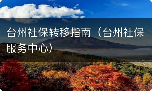 台州社保转移指南（台州社保服务中心）
