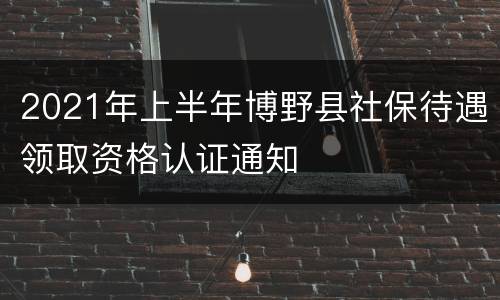 2021年上半年博野县社保待遇领取资格认证通知