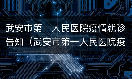 武安市第一人民医院疫情就诊告知（武安市第一人民医院疫情就诊告知书）
