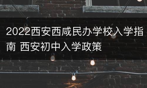 2022西安西咸民办学校入学指南 西安初中入学政策