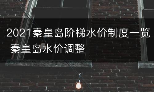 2021秦皇岛阶梯水价制度一览 秦皇岛水价调整