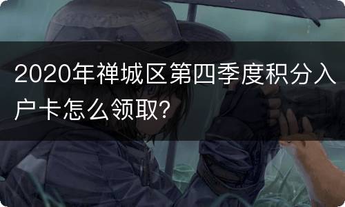 2020年禅城区第四季度积分入户卡怎么领取？