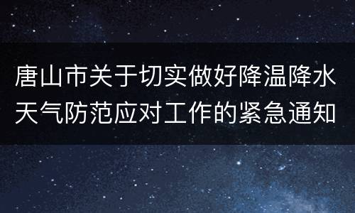 唐山市关于切实做好降温降水天气防范应对工作的紧急通知