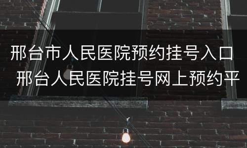 邢台市人民医院预约挂号入口 邢台人民医院挂号网上预约平台