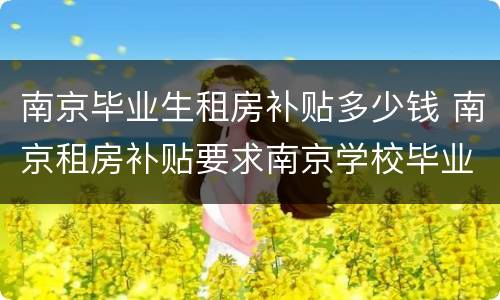 南京毕业生租房补贴多少钱 南京租房补贴要求南京学校毕业吗