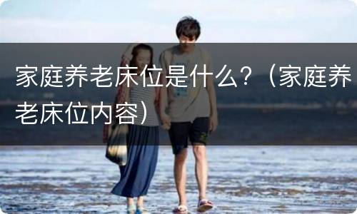 家庭养老床位是什么?（家庭养老床位内容）