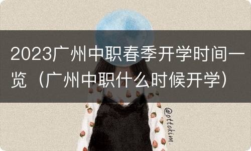 2023广州中职春季开学时间一览（广州中职什么时候开学）
