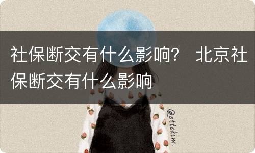 社保断交有什么影响？ 北京社保断交有什么影响