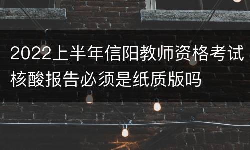 2022上半年信阳教师资格考试核酸报告必须是纸质版吗