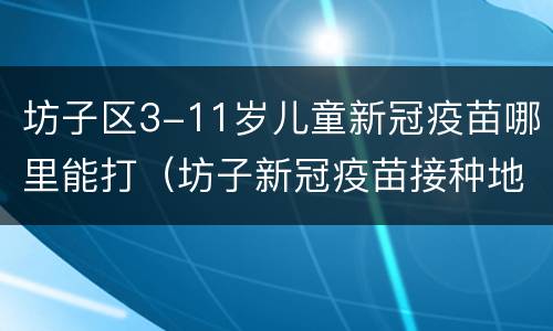 坊子区3-11岁儿童新冠疫苗哪里能打（坊子新冠疫苗接种地点）