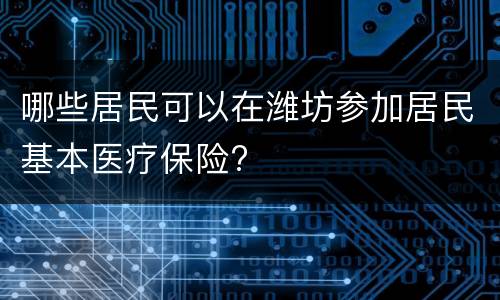 哪些居民可以在潍坊参加居民基本医疗保险?