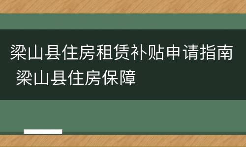 梁山县住房租赁补贴申请指南 梁山县住房保障