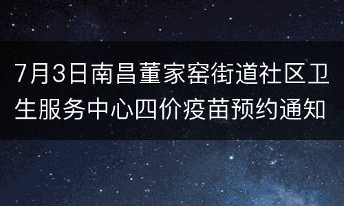 7月3日南昌董家窑街道社区卫生服务中心四价疫苗预约通知