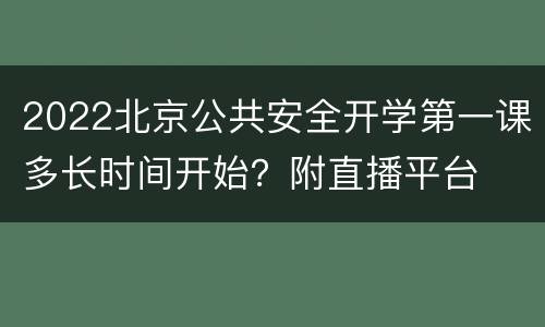 2022北京公共安全开学第一课多长时间开始？附直播平台