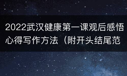 2022武汉健康第一课观后感悟心得写作方法（附开头结尾范例）