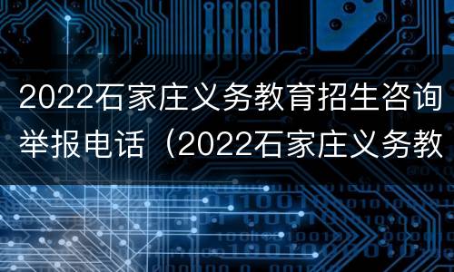2022石家庄义务教育招生咨询举报电话（2022石家庄义务教育招生咨询举报电话）