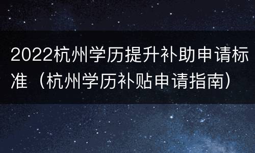 2022杭州学历提升补助申请标准（杭州学历补贴申请指南）