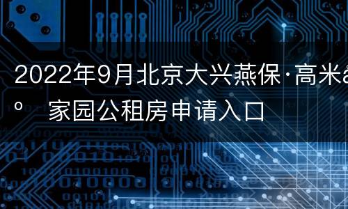 2022年9月北京大兴燕保·高米店家园公租房申请入口