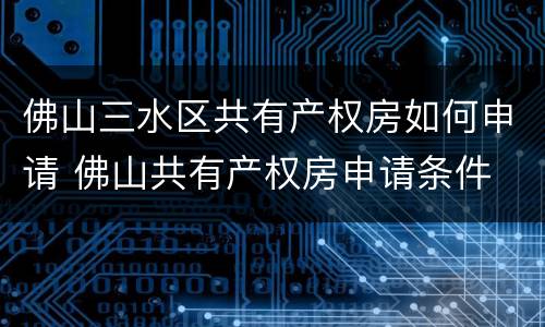 佛山三水区共有产权房如何申请 佛山共有产权房申请条件