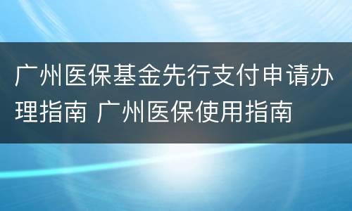 广州医保基金先行支付申请办理指南 广州医保使用指南