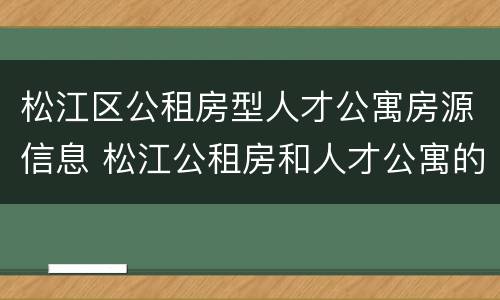 松江区公租房型人才公寓房源信息 松江公租房和人才公寓的区别