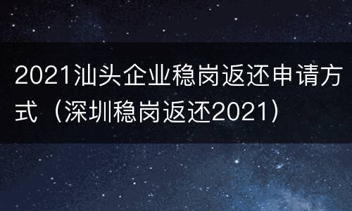 2021汕头企业稳岗返还申请方式（深圳稳岗返还2021）