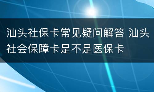 汕头社保卡常见疑问解答 汕头社会保障卡是不是医保卡