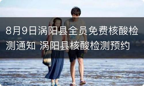 8月9日涡阳县全员免费核酸检测通知 涡阳县核酸检测预约