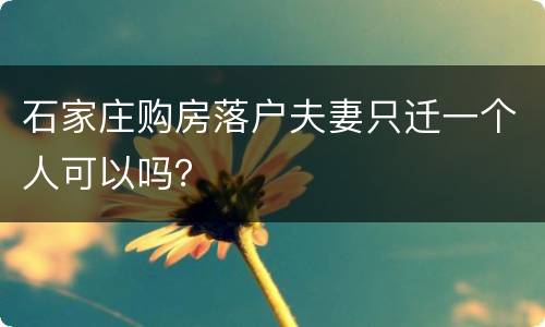 石家庄购房落户夫妻只迁一个人可以吗？