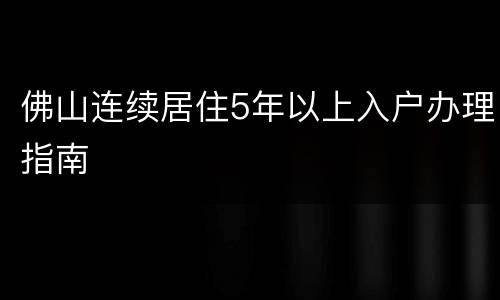 佛山连续居住5年以上入户办理指南