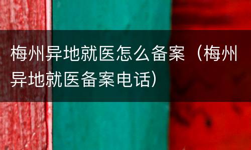 梅州异地就医怎么备案（梅州异地就医备案电话）